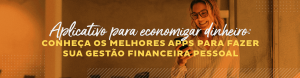 Aplicativos para economizar dinheiro: Conheça os melhores apps para fazer sua gestão financeira pessoal