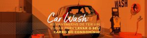 Car Wash: As vantagens de ter um lugar para lavar o seu carro no condomínio