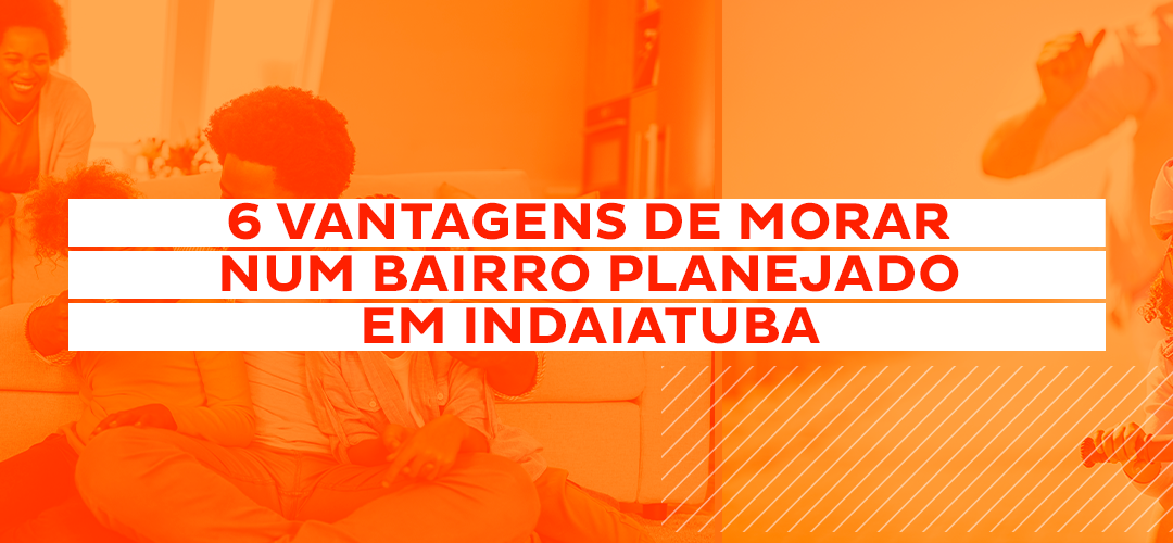 6 vantagens de morar num bairro planejado em Indaiatuba