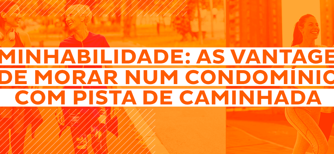 Caminhabilidade: as vantagens de morar num condomínio com pista de caminhada